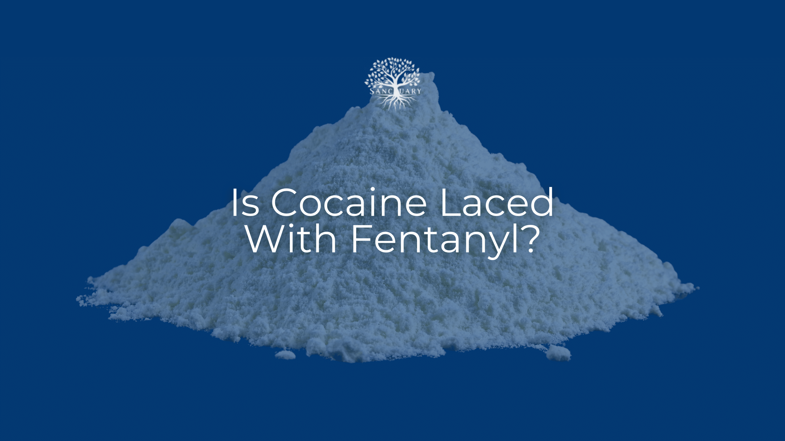 is cocaine laced with fentanyl? | Sanctuary Treatment Center Blog